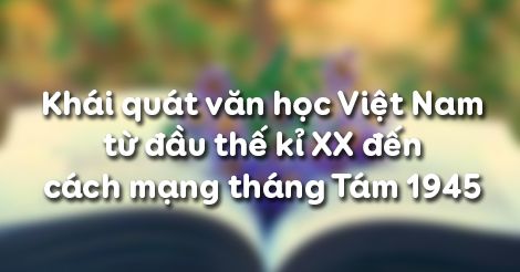 Soạn bài Khái quát văn học Việt Nam từ đầu thế kỉ XX đến cách mạng tháng Tám 1945